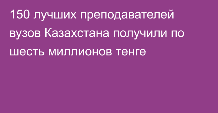 150 лучших преподавателей вузов Казахстана получили по шесть миллионов тенге