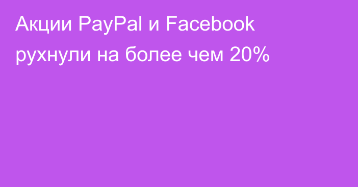 Акции PayPal и Facebook рухнули на более чем 20%