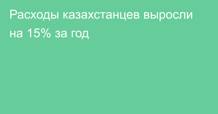 Расходы казахстанцев выросли на 15% за год