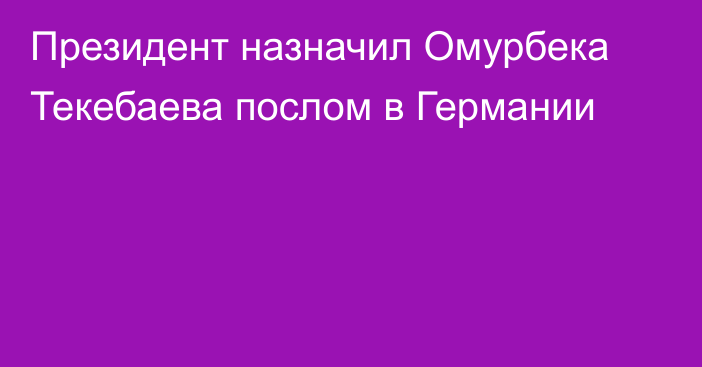 Президент назначил Омурбека Текебаева послом в Германии