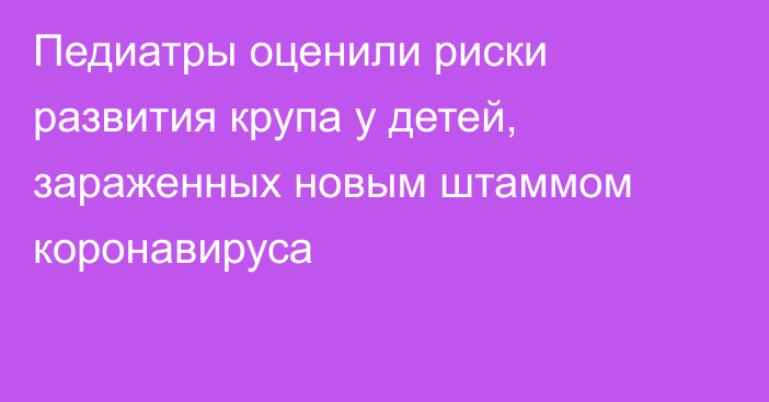 Педиатры оценили риски развития крупа у детей, зараженных новым штаммом коронавируса