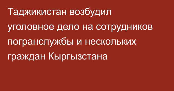 Таджикистан возбудил уголовное дело на сотрудников погранслужбы и нескольких граждан Кыргызстана