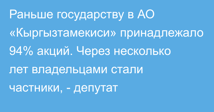 Раньше государству в АО «Кыргызтамекиси» принадлежало 94% акций. Через несколько лет владельцами стали частники, - депутат