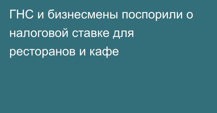 ГНС и бизнесмены поспорили о налоговой ставке для ресторанов и кафе