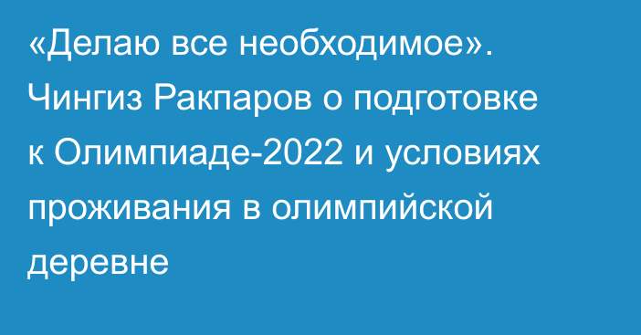 «Делаю все необходимое». Чингиз Ракпаров о подготовке к Олимпиаде-2022 и условиях проживания в олимпийской деревне