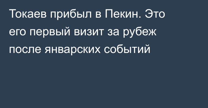 Токаев прибыл в Пекин. Это его первый визит за рубеж после январских событий