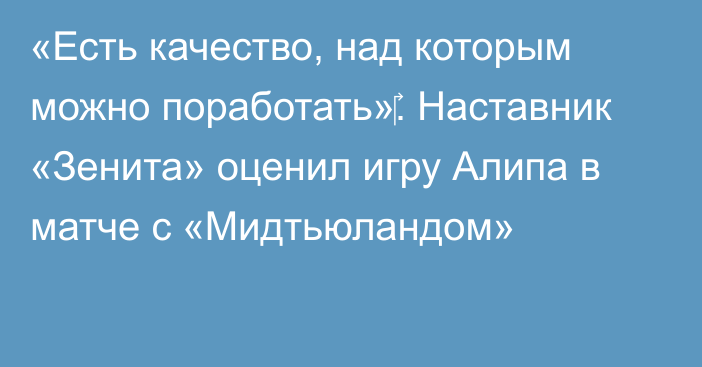 «Есть качество, над которым можно поработать»‎. Наставник «Зенита» оценил игру Алипа в матче с «Мидтьюландом»