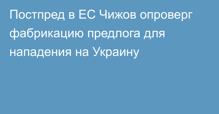 Постпред в ЕС Чижов опроверг фабрикацию предлога для нападения на Украину