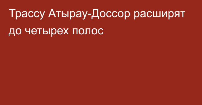 Трассу Атырау-Доссор расширят до четырех полос