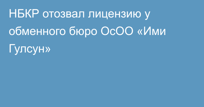 НБКР отозвал лицензию у обменного бюро ОсОО «Ими Гулсун»