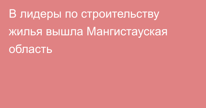 В лидеры по строительству жилья вышла Мангистауская область