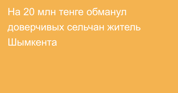 На 20 млн тенге обманул доверчивых сельчан житель Шымкента