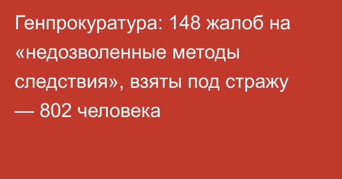 Генпрокуратура: 148 жалоб на «недозволенные методы следствия», взяты под стражу — 802 человека