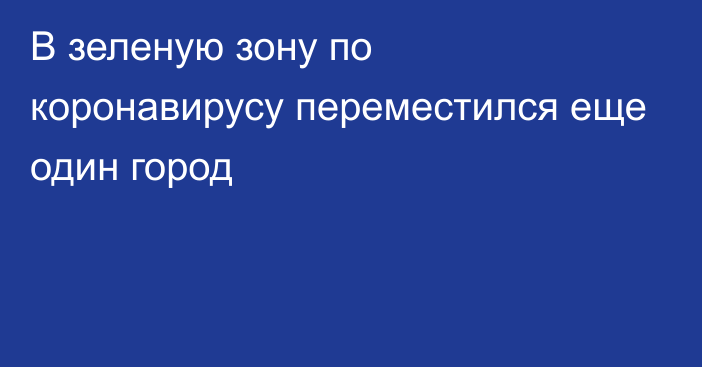 В зеленую зону по коронавирусу переместился еще один город