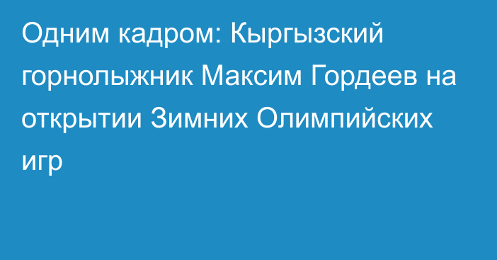 Одним кадром: Кыргызский горнолыжник Максим Гордеев на открытии Зимних Олимпийских игр