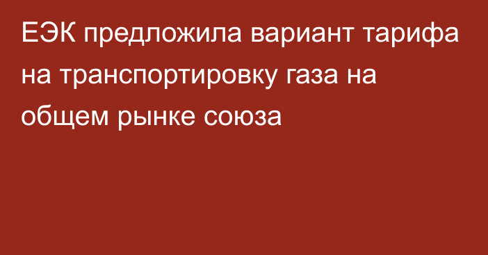 ЕЭК предложила вариант тарифа на транспортировку газа на общем рынке союза