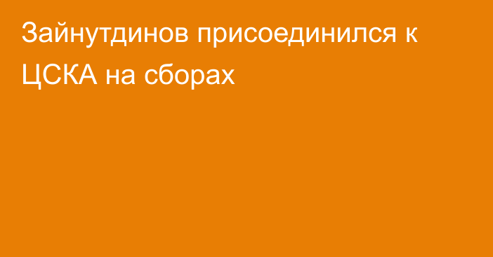 Зайнутдинов присоединился к ЦСКА на сборах