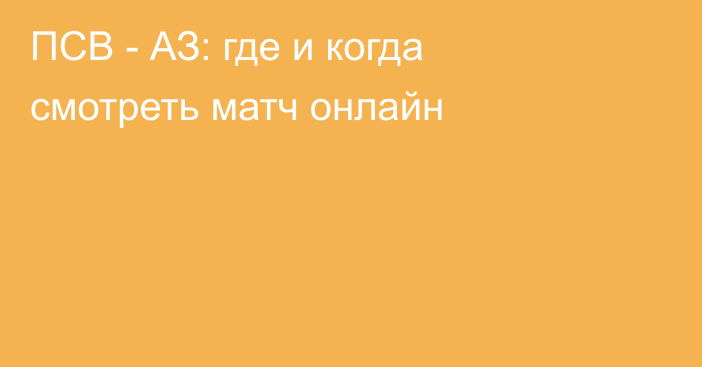 ПСВ -  АЗ: где и когда смотреть матч онлайн