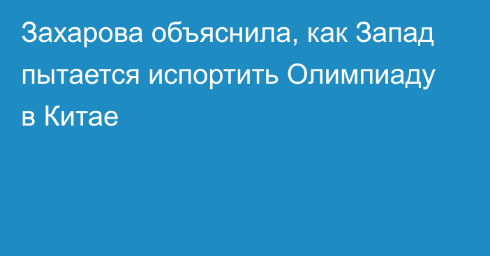 Захарова объяснила, как Запад пытается испортить Олимпиаду в Китае