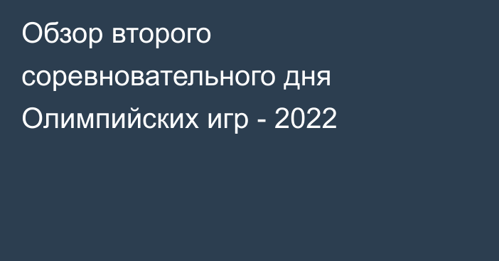 Обзор второго соревновательного дня Олимпийских игр - 2022