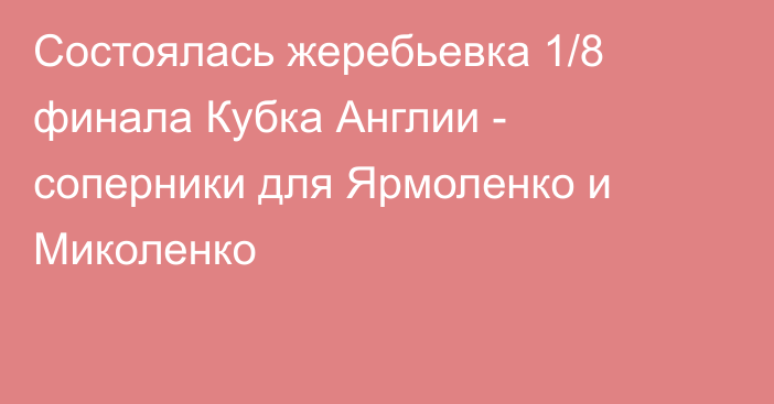 Состоялась жеребьевка 1/8 финала Кубка Англии - соперники для Ярмоленко и Миколенко