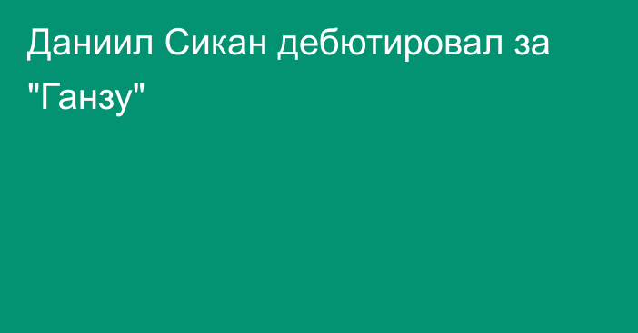 Даниил Сикан дебютировал за 