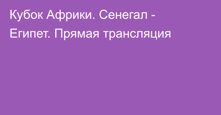 Кубок Африки. Сенегал - Египет.  Прямая трансляция