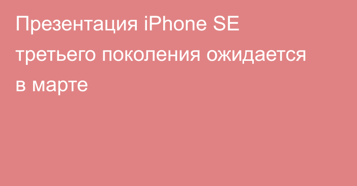 Презентация iPhone SE третьего поколения ожидается в марте