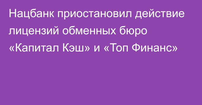 Нацбанк приостановил действие лицензий обменных бюро «Капитал Кэш» и «Топ Финанс»