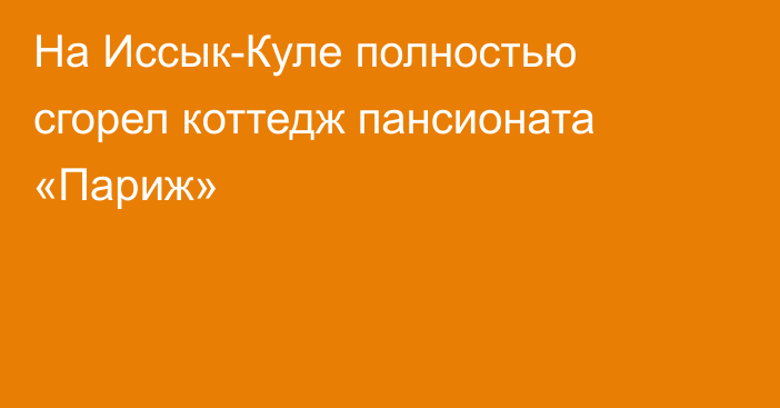 На Иссык-Куле полностью сгорел коттедж пансионата «Париж»