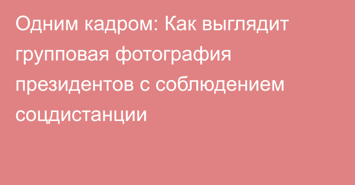 Одним кадром: Как выглядит групповая фотография президентов с соблюдением соцдистанции