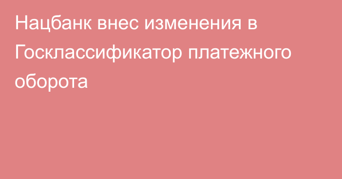 Нацбанк внес изменения в Госклассификатор платежного оборота