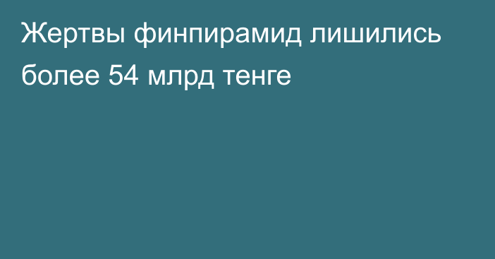 Жертвы финпирамид лишились более 54 млрд тенге