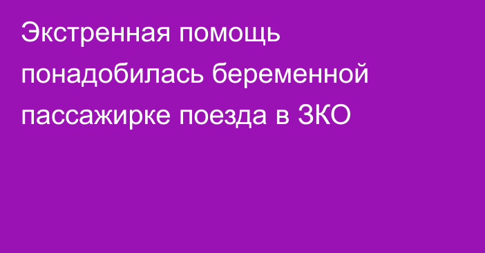 Экстренная помощь понадобилась беременной пассажирке поезда в ЗКО