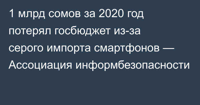 1 млрд сомов за 2020 год потерял госбюджет из-за серого импорта смартфонов — Ассоциация информбезопасности