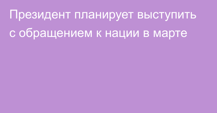 Президент планирует выступить с обращением к нации в марте