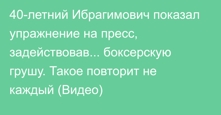 40-летний Ибрагимович показал упражнение на пресс, задействовав... боксерскую грушу. Такое повторит не каждый (Видео)