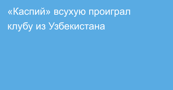 «Каспий» всухую проиграл клубу из Узбекистана