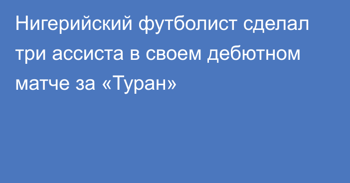 Нигерийский футболист сделал три ассиста в своем дебютном матче за «Туран»