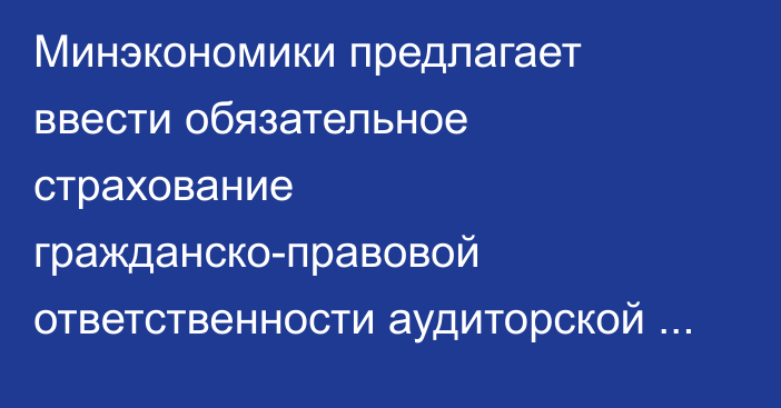 Минэкономики предлагает ввести обязательное страхование гражданско-правовой ответственности аудиторской организации