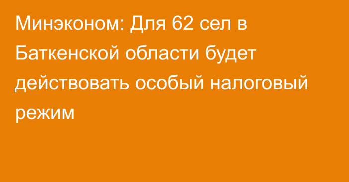 Минэконом: Для 62 сел в Баткенской области будет действовать особый налоговый режим