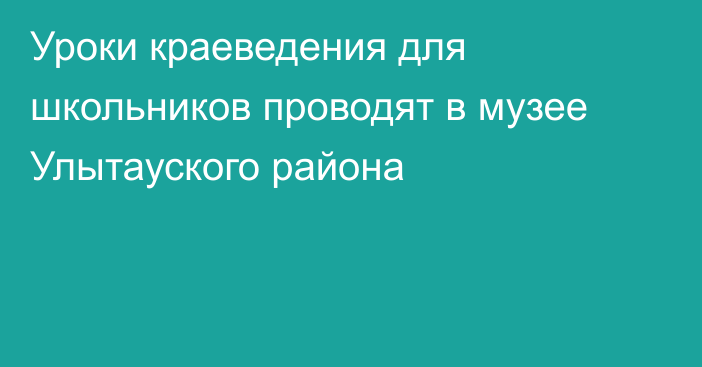 Уроки краеведения для школьников проводят в музее Улытауского района