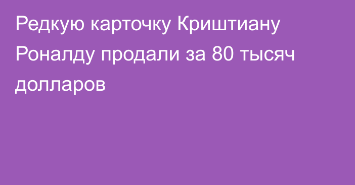 Редкую карточку Криштиану Роналду продали за 80 тысяч долларов