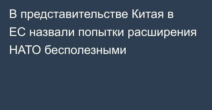 В представительстве Китая в ЕС назвали попытки расширения НАТО бесполезными