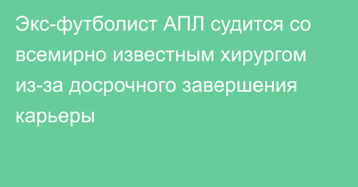 Экс-футболист АПЛ судится со всемирно известным хирургом из-за досрочного завершения карьеры