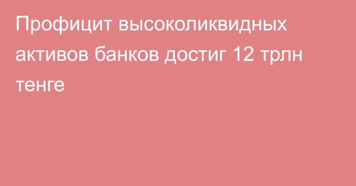 Профицит высоколиквидных активов банков достиг 12 трлн тенге