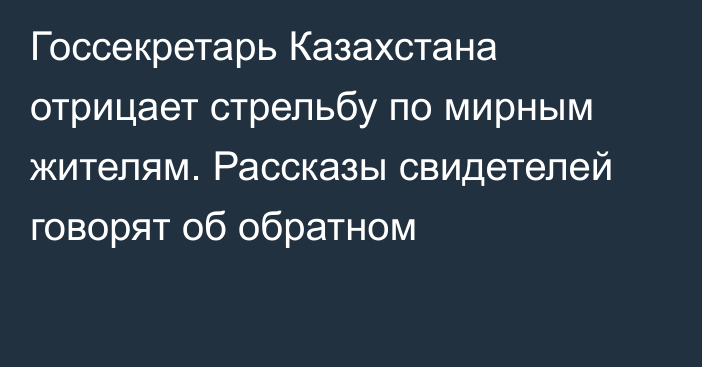 Госсекретарь Казахстана отрицает стрельбу по мирным жителям. Рассказы свидетелей говорят об обратном