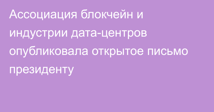 Ассоциация блокчейн и индустрии дата-центров опубликовала открытое письмо президенту