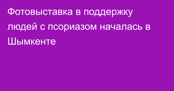 Фотовыставка в поддержку людей с псориазом началась в Шымкенте