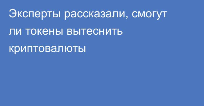 Эксперты рассказали, смогут ли токены вытеснить криптовалюты